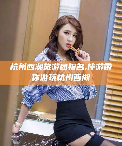 五指山杭州西湖旅游团报名,伴游带你游玩杭州西湖