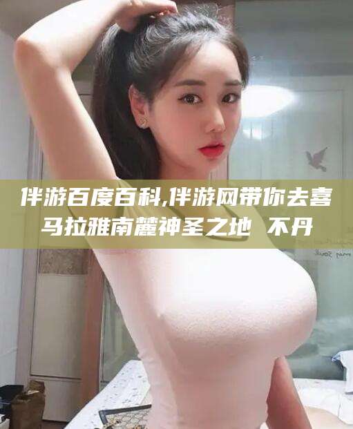 五指山伴游百度百科,伴游网带你去喜马拉雅南麓神圣之地 不丹