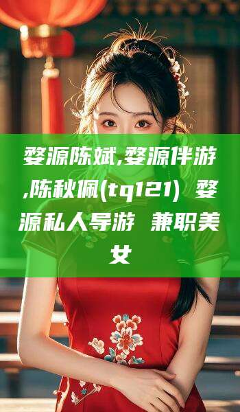 五指山婺源陈斌,婺源伴游,陈秋佩(tq121) 婺源私人导游 兼职美女