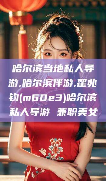 五指山哈尔滨当地私人导游,哈尔滨伴游,翟兆钧(m60e3)哈尔滨私人导游 兼职美女