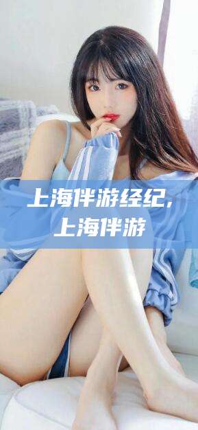 五指山上海伴游经纪,上海伴游