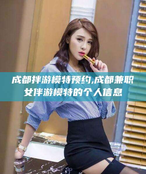 五指山成都拌游模特预约,成都兼职女伴游模特的个人信息