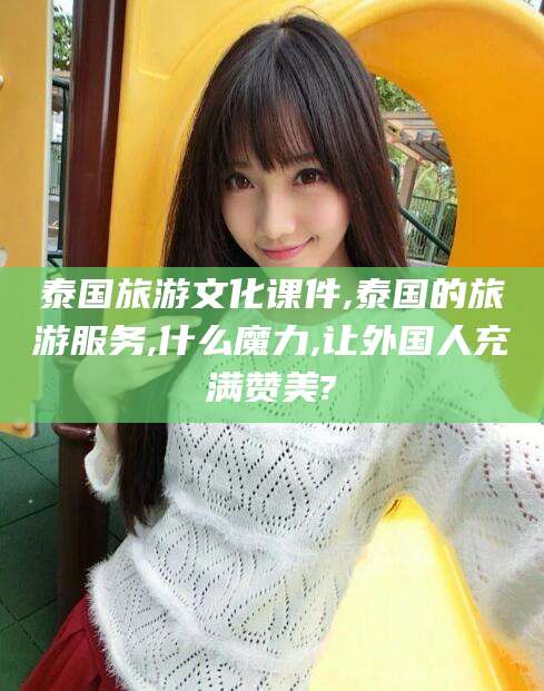 五指山泰国旅游文化课件,泰国的旅游服务,什么魔力,让外国人充满赞美?