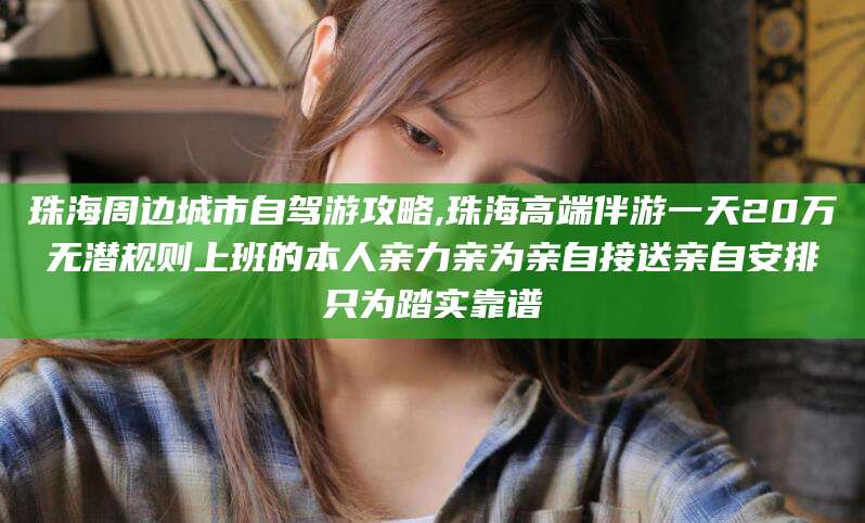 五指山珠海周边城市自驾游攻略,珠海高端伴游一天20万无潜规则上班的本人亲力亲为亲自接送亲自安排只为踏实靠谱