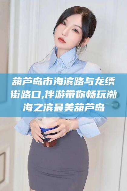 五指山葫芦岛市海滨路与龙绣街路口,伴游带你畅玩渤海之滨最美葫芦岛