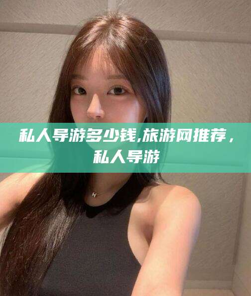 五指山私人导游多少钱,旅游网推荐，私人导游