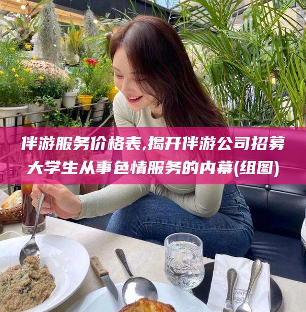 五指山伴游服务价格表,揭开伴游公司招募大学生从事色情服务的内幕(组图)