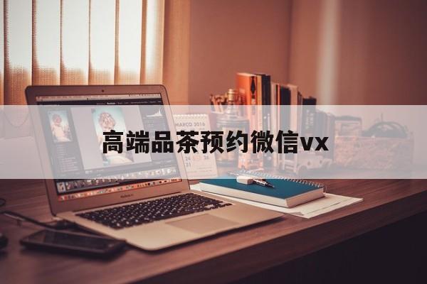 五指山关于高端品茶预约微信vx的信息