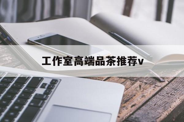 五指山南充高端品茶v最新资讯（谁能告诉我哪里有五指山工作室高端品茶推荐v？）